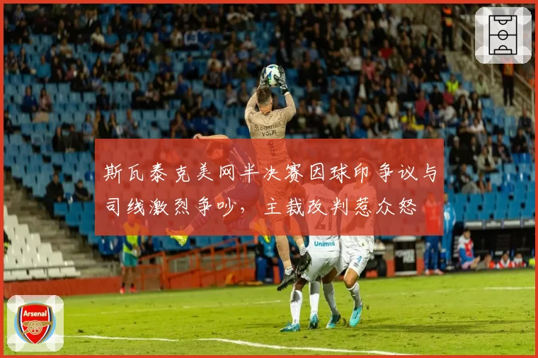 斯瓦泰克美网半决赛因球印争议与司线激烈争吵,主裁改判惹众怒