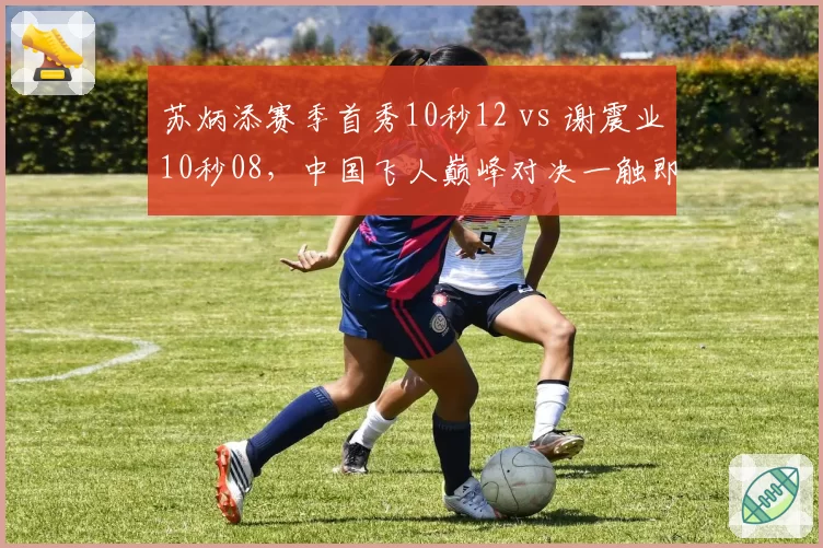 苏炳添赛季首秀10秒12 vs 谢震业10秒08，中国飞人巅峰对决一触即发