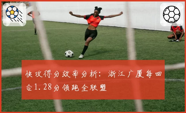 快攻得分效率分析:浙江广厦每回合1.28分领跑全联盟