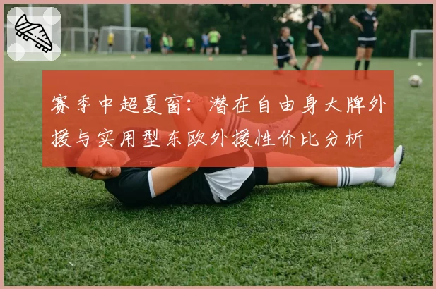 赛季中超夏窗：潜在自由身大牌外援与实用型东欧外援性价比分析