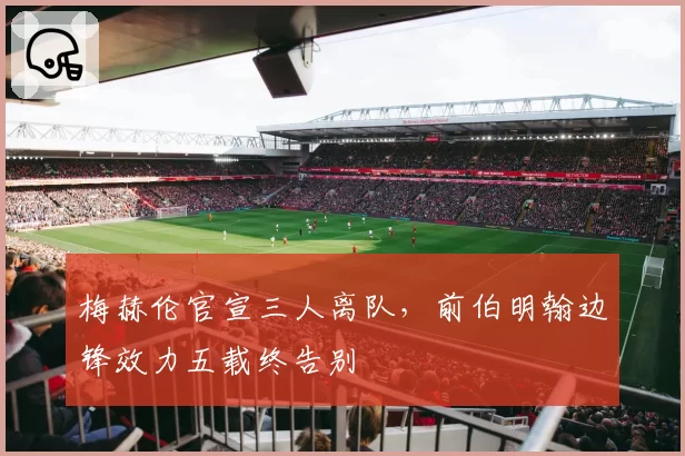 梅赫伦官宣三人离队，前伯明翰边锋效力五载终告别