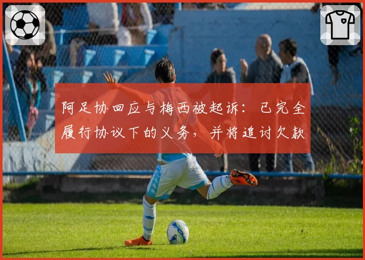 阿足协回应与梅西被起诉：已完全履行协议下的义务，并将追讨欠款