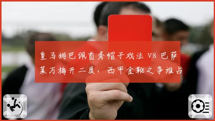 皇马姆巴佩首秀帽子戏法 vs 巴萨莱万梅开二度，西甲金靴之争谁占先机？