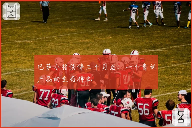 巴萨小将伤停三个月后:一个青训产品的生存样本
