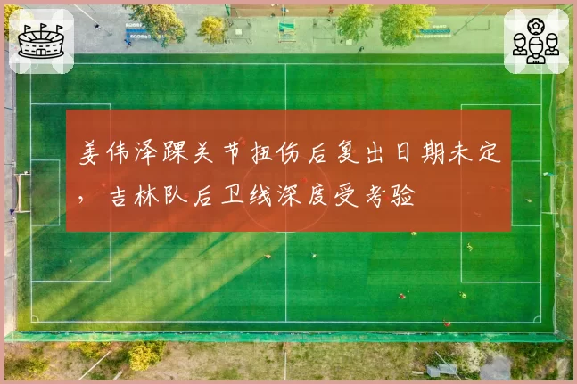 姜伟泽踝关节扭伤后复出日期未定,吉林队后卫线深度受考验